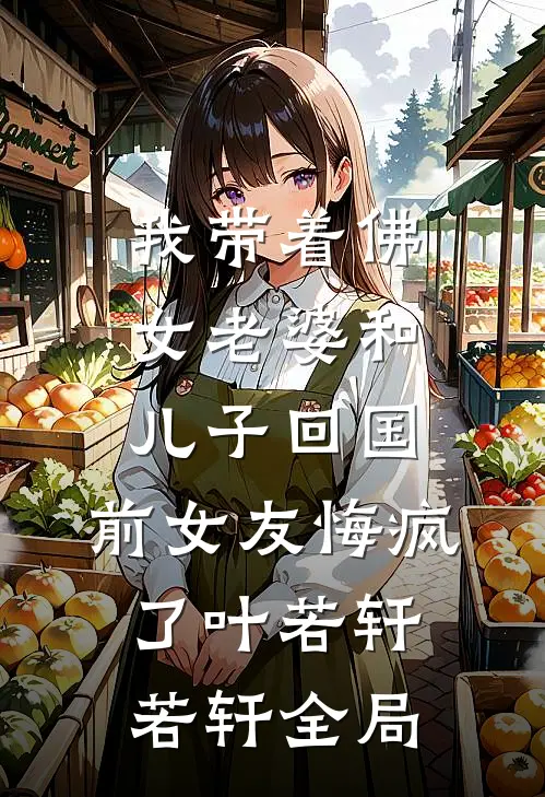 我带着佛女老婆和儿子回国，前女友悔疯了叶若轩若轩全局