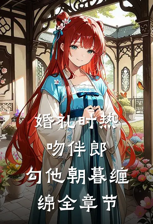 婚礼时热吻伴郎，勾他朝暮缠绵全章节