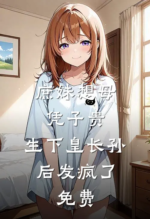 庶妹想母凭子贵，生下皇长孙后发疯了。免费