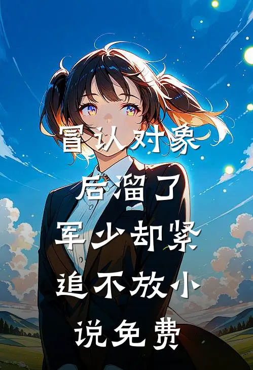 冒认对象后溜了，军少却紧追不放小说免费