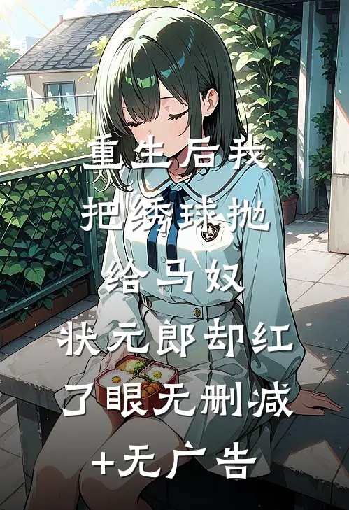 重生后我把绣球抛给马奴，状元郎却红了眼无删减+无广告
