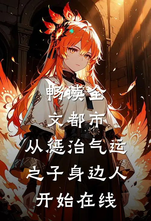 畅读全文都市:从惩治气运之子身边人开始在线