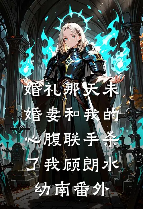 婚礼那天未婚妻和我的心腹联手杀了我顾朗水幼南番外