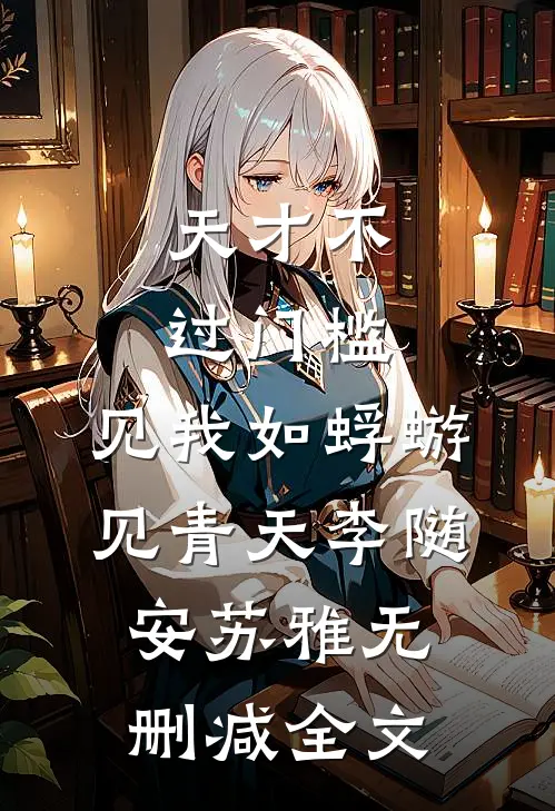 天才不过门槛，见我如蜉蝣见青天李随安苏雅无删减全文