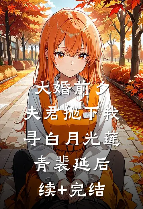 大婚前夕，夫君抛下我寻白月光莲青裴延后续+完结