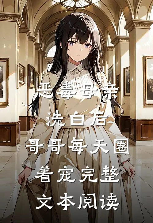 恶毒母亲洗白后，哥哥每天圈着宠完整文本阅读