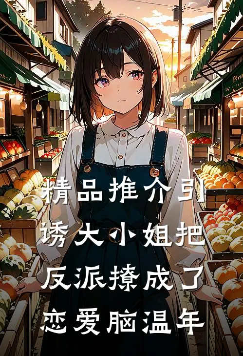 精品推介引诱大小姐把反派撩成了恋爱脑温年