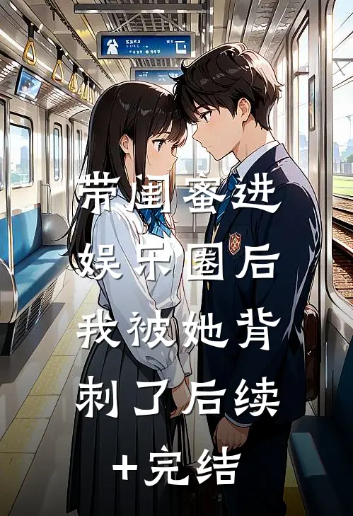 带闺蜜进娱乐圈后，我被她背刺了后续+完结