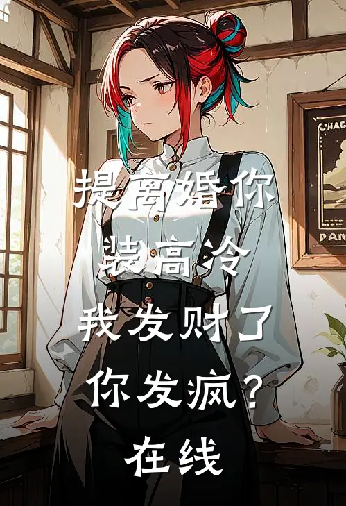 提离婚你装高冷，我发财了你发疯？在线