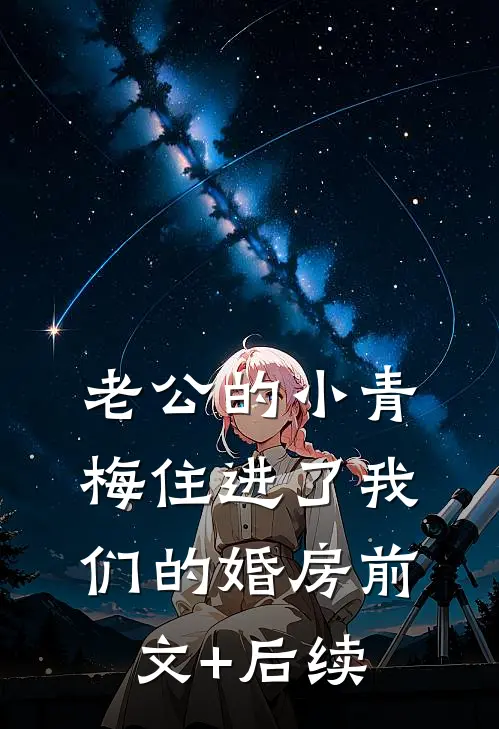 老公的小青梅住进了我们的婚房前文+后续