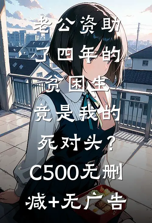 老公资助了四年的贫困生，竟是我的死对头？C500无删减+无广告