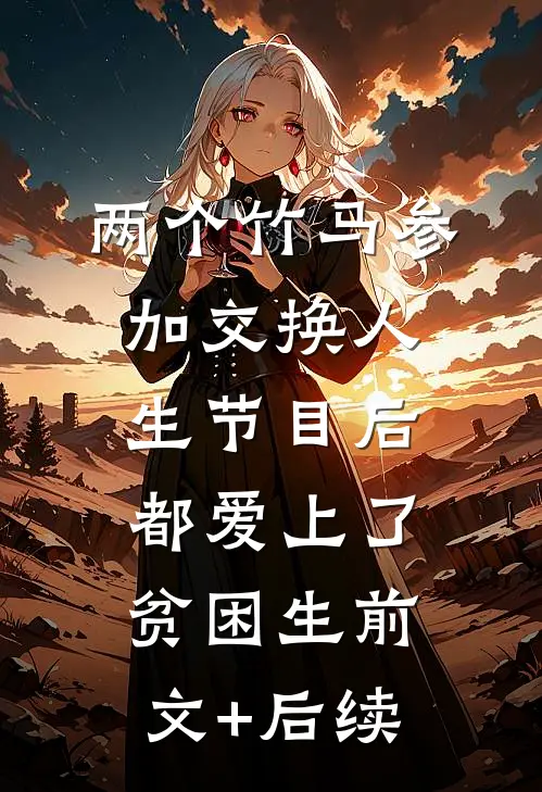 两个竹马参加交换人生节目后，都爱上了贫困生前文+后续