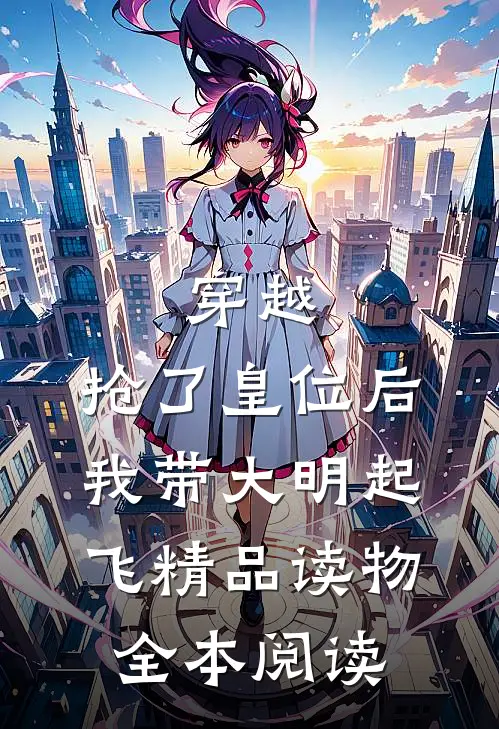 穿越：抢了皇位后，我带大明起飞精品读物全本阅读