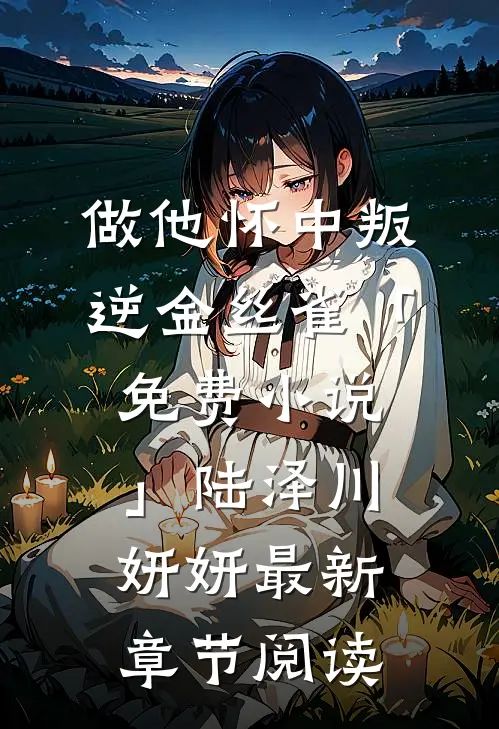 做他怀中叛逆金丝雀「免费小说」陆泽川妍妍最新章节阅读