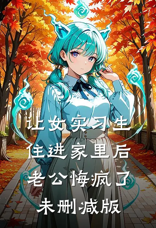 让女实习生住进家里后，老公悔疯了未删减版