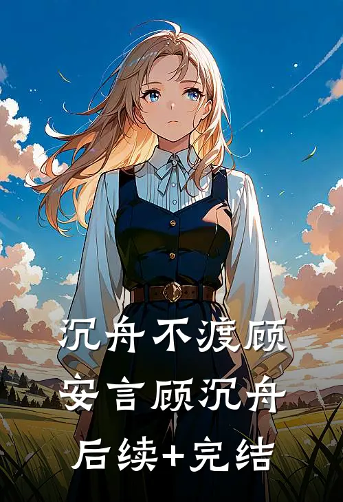 沉舟不渡顾安言顾沉舟后续+完结