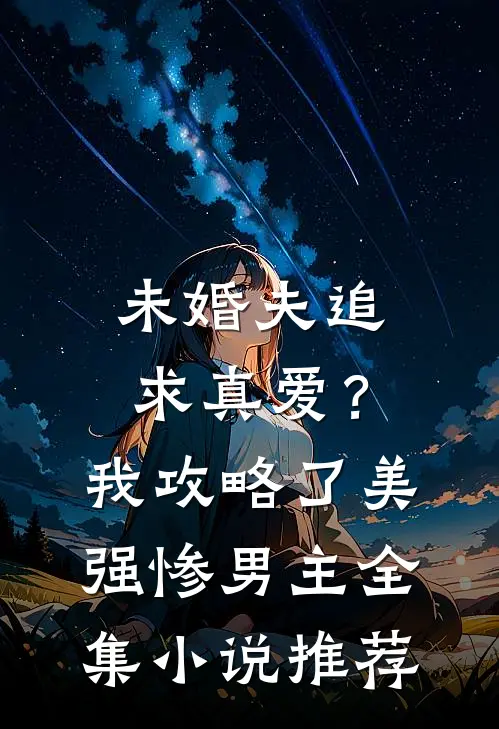 未婚夫追求真爱？我攻略了美强惨男主全集小说推荐