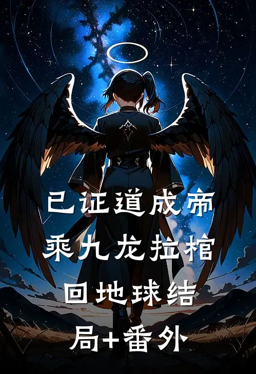 已证道成帝，乘九龙拉棺回地球结局+番外