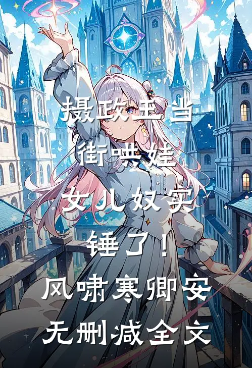摄政王当街哄娃，女儿奴实锤了！风啸寒卿安无删减全文