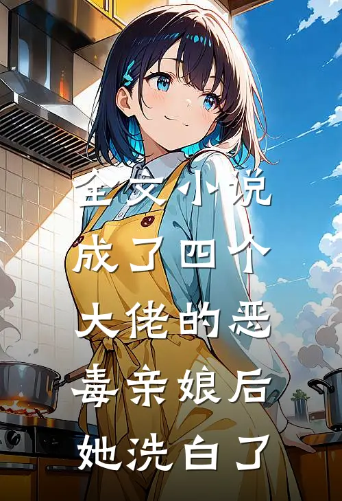 全文小说成了四个大佬的恶毒亲娘后，她洗白了