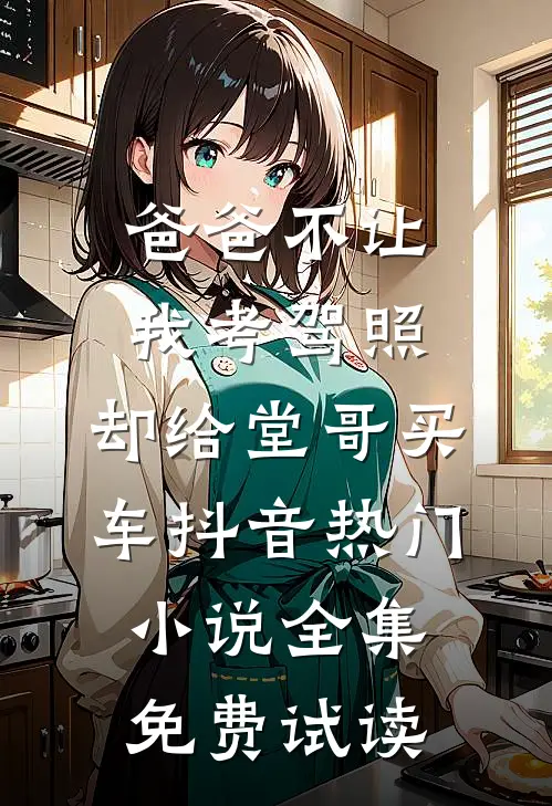 爸爸不让我考驾照，却给堂哥买车抖音热门小说全集免费试读