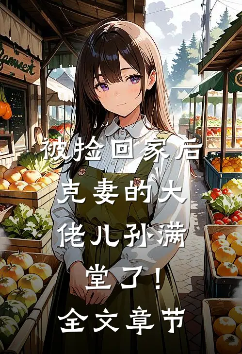 被捡回家后，克妻的大佬儿孙满堂了！全文章节