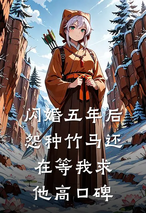 闪婚五年后，怨种竹马还在等我求他高口碑