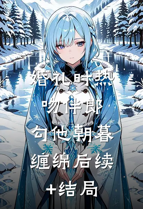 婚礼时热吻伴郎，勾他朝暮缠绵后续+结局