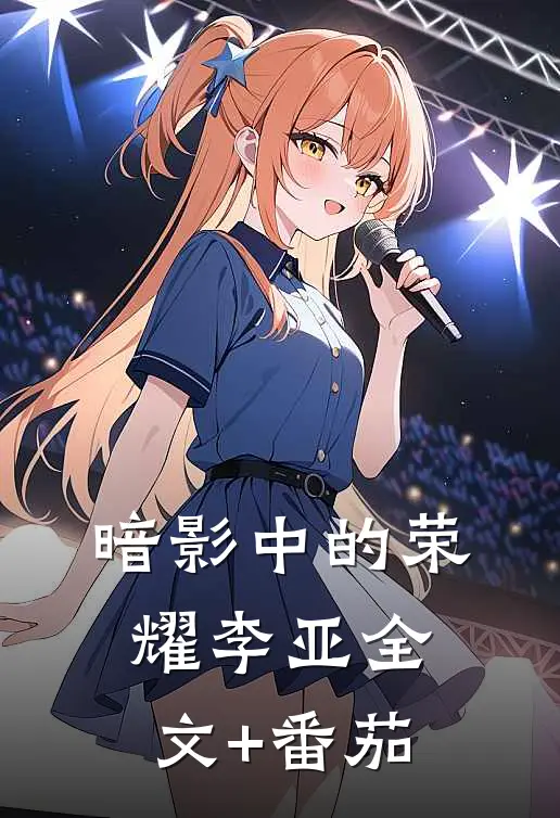 暗影中的荣耀李亚全文+番茄