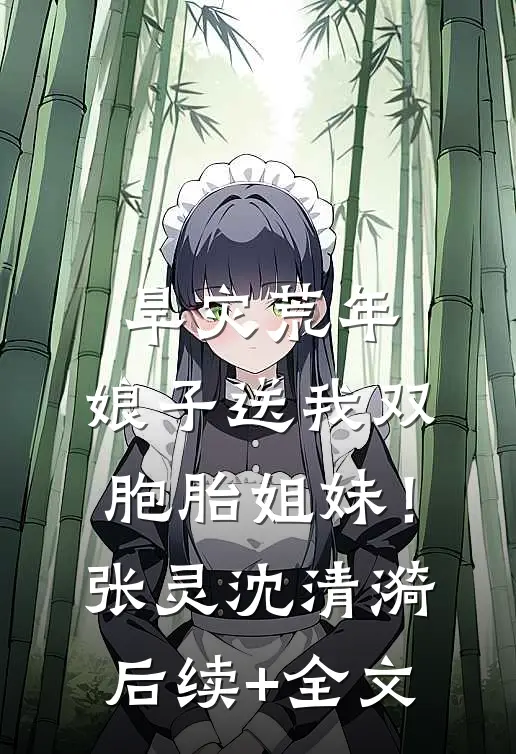 旱灾荒年：娘子送我双胞胎姐妹！张灵沈清漪后续+全文