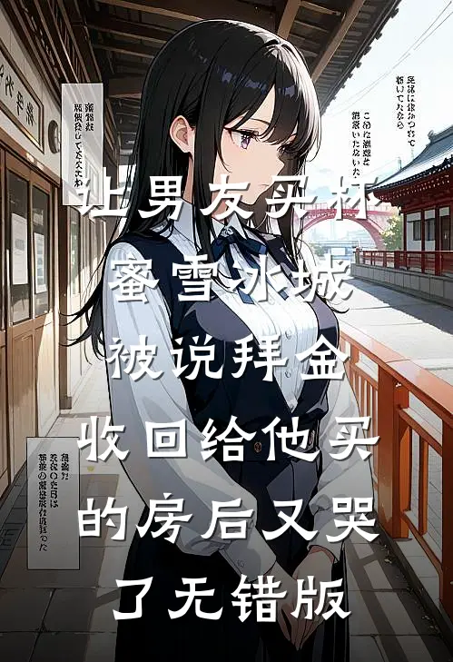 让男友买杯蜜雪冰城被说拜金，收回给他买的房后又哭了无错版