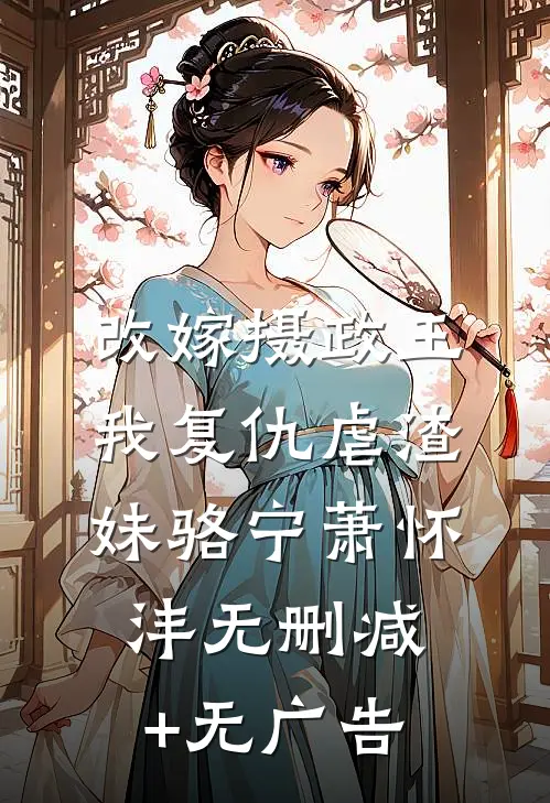 改嫁摄政王，我复仇虐渣妹骆宁萧怀沣无删减+无广告