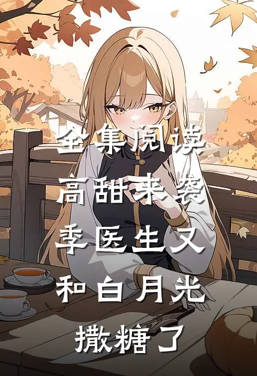 全集阅读高甜来袭：季医生又和白月光撒糖了