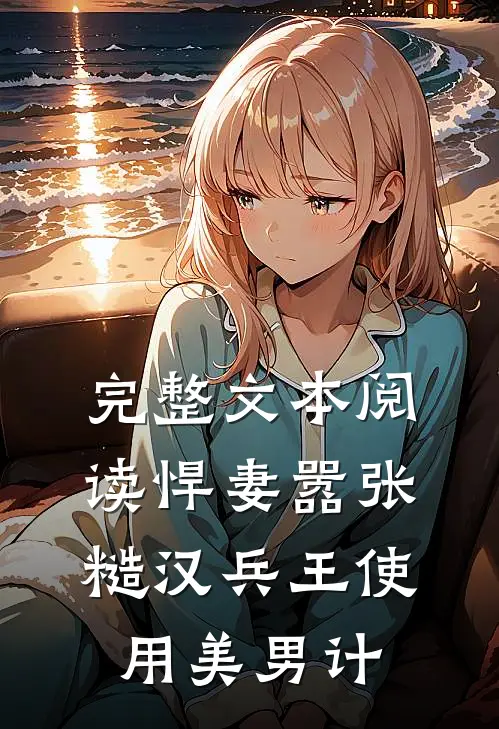 完整文本阅读悍妻嚣张，糙汉兵王使用美男计