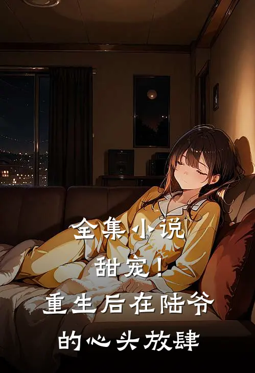 全集小说甜宠！重生后，在陆爷的心头放肆