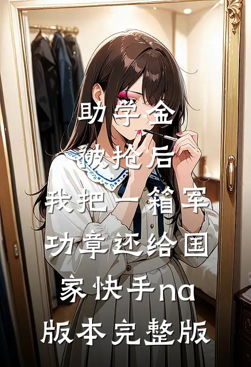 助学金被抢后，我把一箱军功章还给国家快手na版本完整版