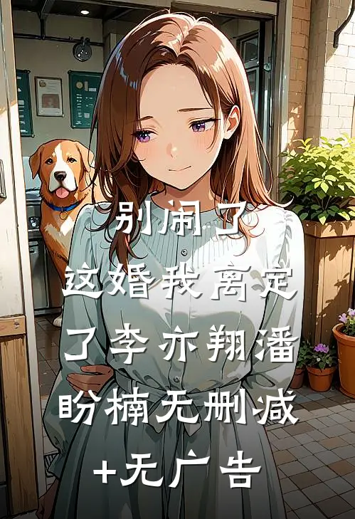 别闹了，这婚我离定了李亦翔潘盼楠无删减+无广告