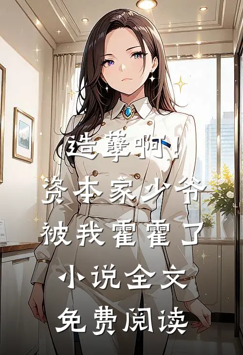 造孽啊！资本家少爷被我霍霍了小说全文免费阅读