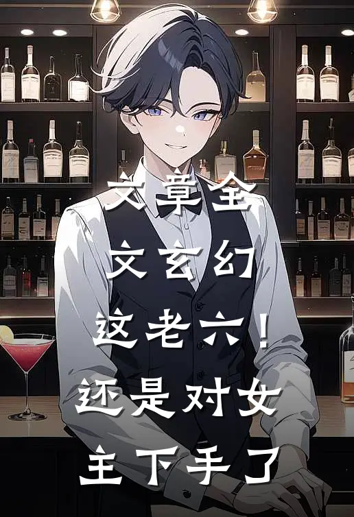 文章全文玄幻：这老六！还是对女主下手了