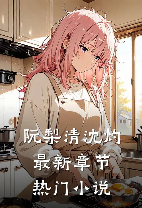 阮梨清沈灼最新章节热门小说