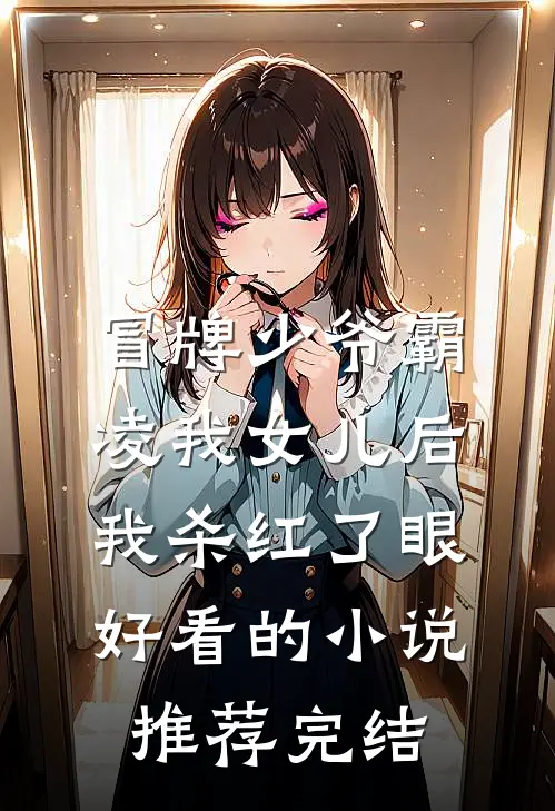 冒牌少爷霸凌我女儿后，我杀红了眼好看的小说推荐完结