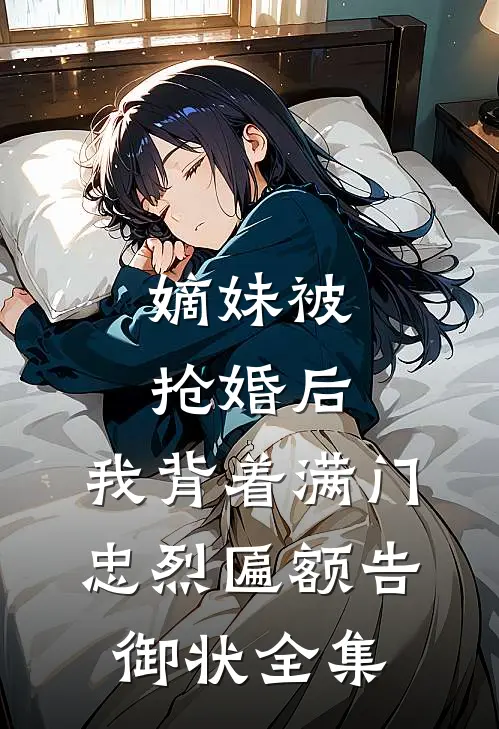 嫡妹被抢婚后，我背着满门忠烈匾额告御状全集