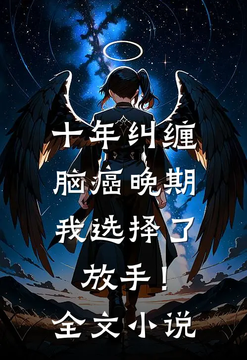 十年纠缠：脑癌晚期，我选择了放手！全文小说