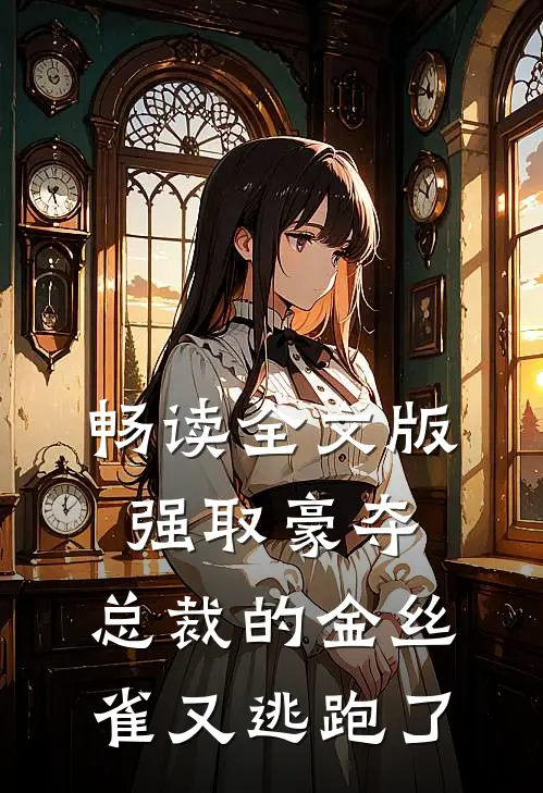 畅读全文版强取豪夺：总裁的金丝雀又逃跑了