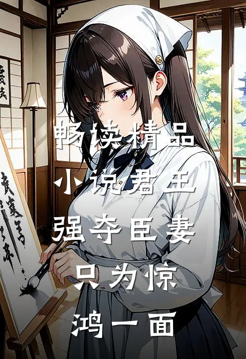 畅读精品小说君王强夺臣妻，只为惊鸿一面