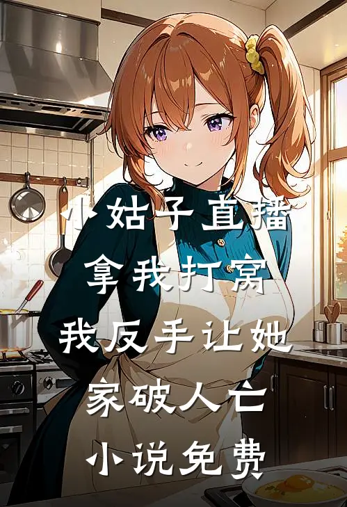 小姑子直播拿我打窝，我反手让她家破人亡小说免费