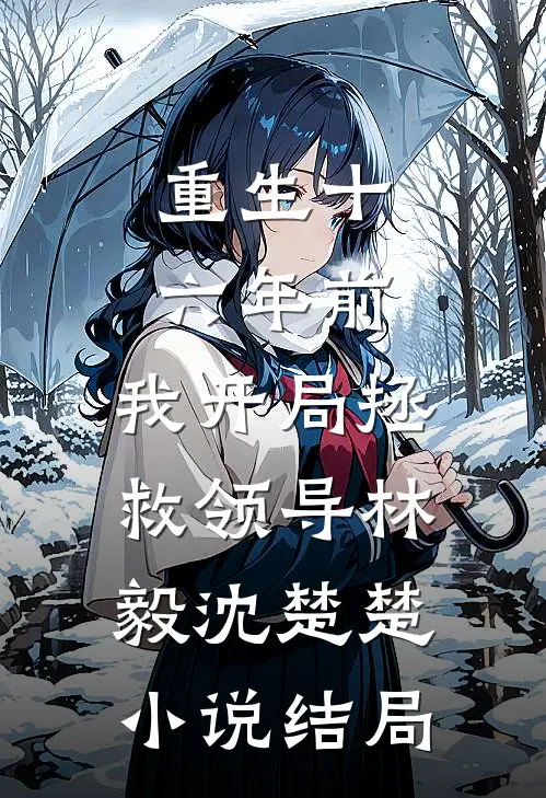 重生十六年前，我开局拯救领导林毅沈楚楚小说结局