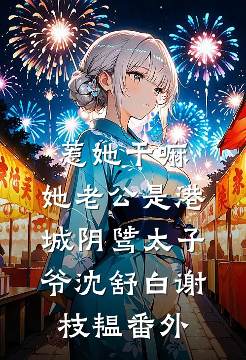 惹她干嘛，她老公是港城阴骘太子爷沈舒白谢枝韫 番外