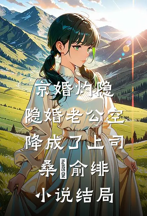 京婚灼隐，隐婚老公空降成了上司桑霂俞绯小说结局
