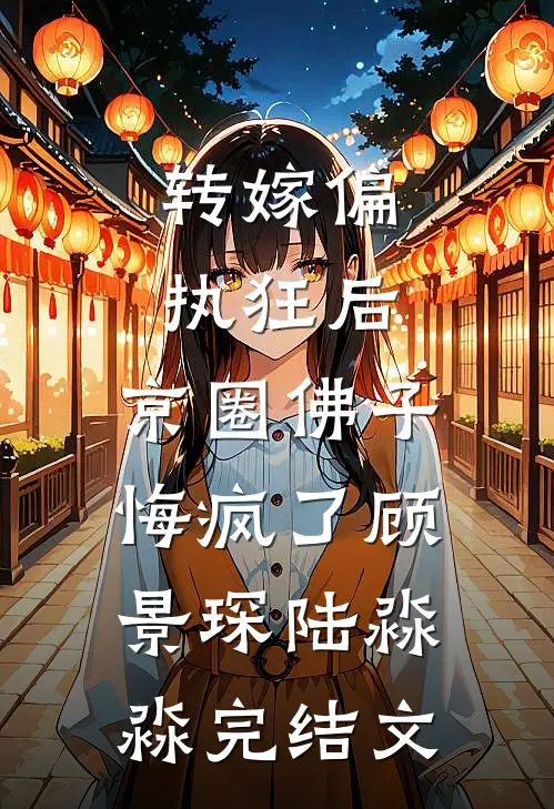 转嫁偏执狂后，京圈佛子悔疯了顾景琛陆淼淼完结文